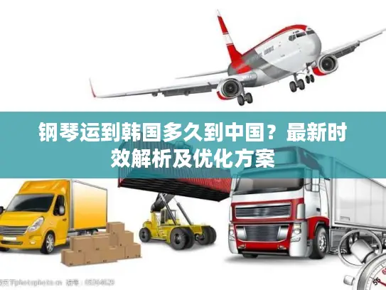 钢琴运到韩国多久到中国？最新时效解析及优化方案