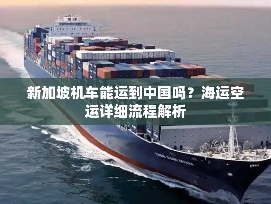 新加坡机车能运到中国吗？海运空运详细流程解析