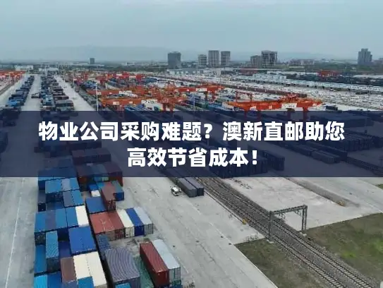 物业公司采购难题？澳新直邮助您高效节省成本！