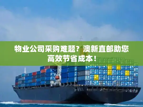 物业公司采购难题？澳新直邮助您高效节省成本！