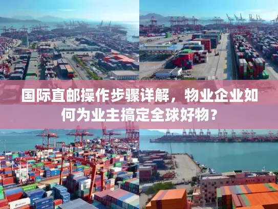 国际直邮操作步骤详解，物业企业如何为业主搞定全球好物？