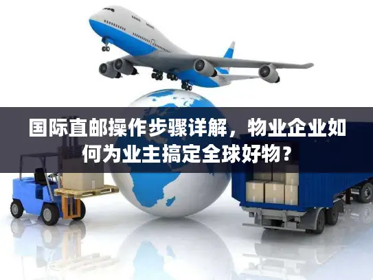 国际直邮操作步骤详解，物业企业如何为业主搞定全球好物？