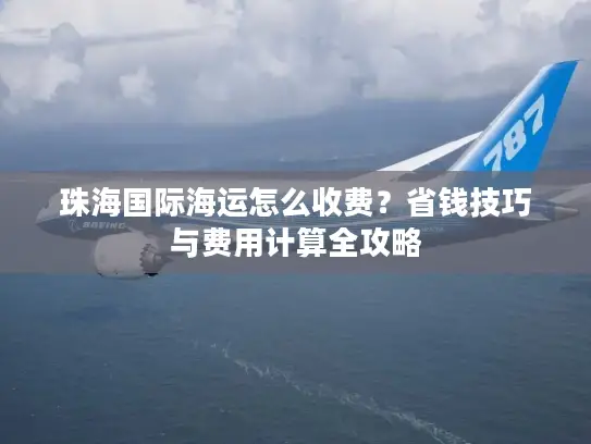 珠海国际海运怎么收费？省钱技巧与费用计算全攻略
