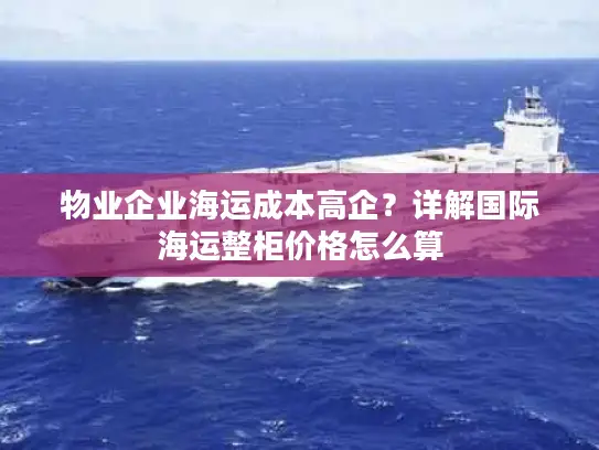 物业企业海运成本高企？详解国际海运整柜价格怎么算