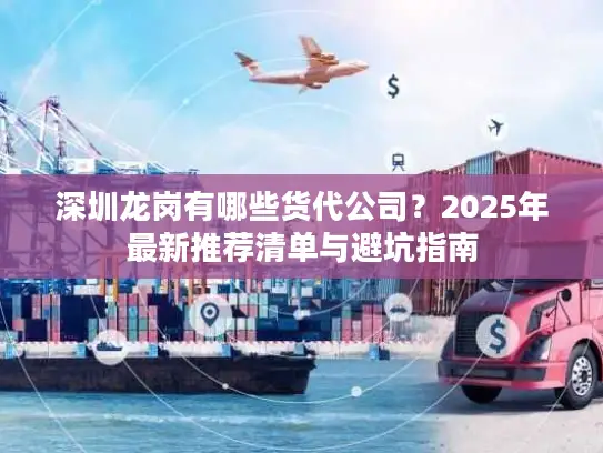 深圳龙岗有哪些货代公司？2025年最新推荐清单与避坑指南