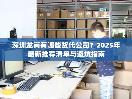 深圳龙岗有哪些货代公司？2025年最新推荐清单与避坑指南