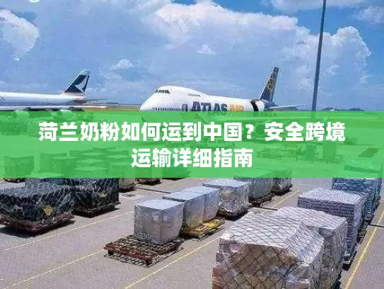 菏兰奶粉如何运到中国？安全跨境运输详细指南