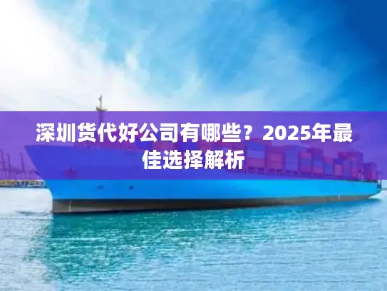 深圳货代好公司有哪些？2025年最佳选择解析