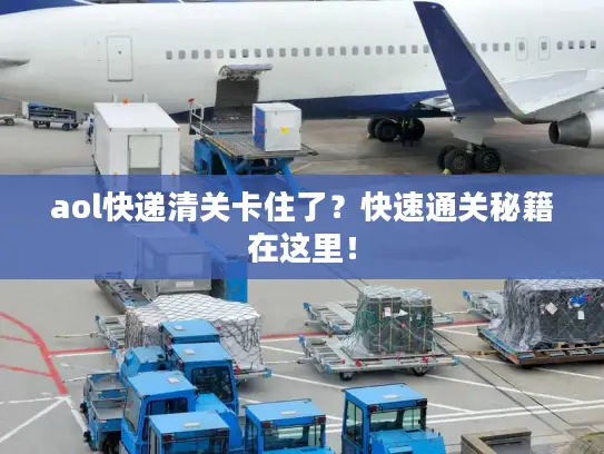 aol快递清关卡住了？快速通关秘籍在这里！