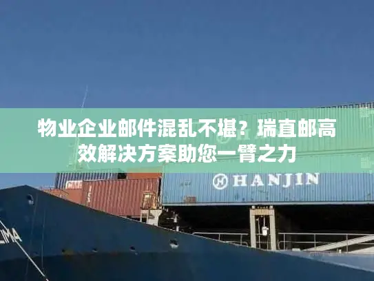 物业企业邮件混乱不堪？瑞直邮高效解决方案助您一臂之力