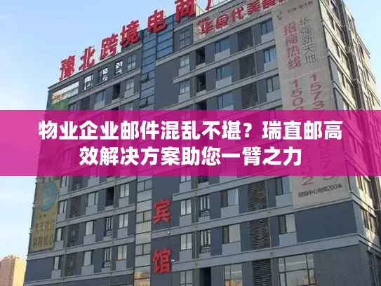 物业企业邮件混乱不堪？瑞直邮高效解决方案助您一臂之力