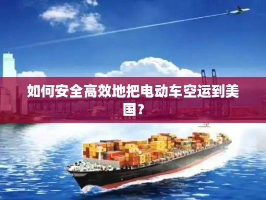 如何安全高效地把电动车空运到美国？
