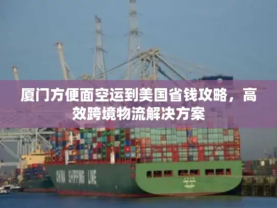 厦门方便面空运到美国省钱攻略，高效跨境物流解决方案