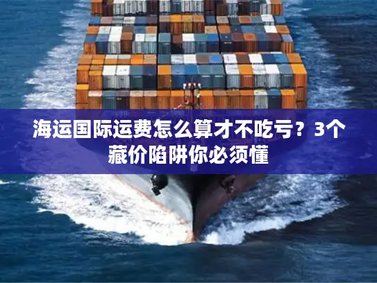海运国际运费怎么算才不吃亏？3个藏价陷阱你必须懂