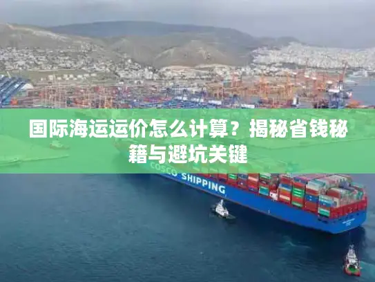 国际海运运价怎么计算？揭秘省钱秘籍与避坑关键