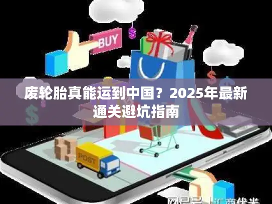废轮胎真能运到中国？2025年最新通关避坑指南