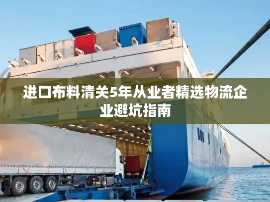 进口布料清关5年从业者精选物流企业避坑指南