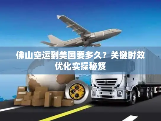 佛山空运到美国要多久？关键时效优化实操秘笈