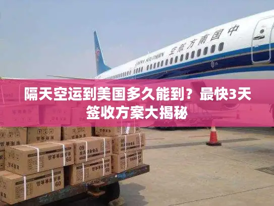 隔天空运到美国多久能到？最快3天签收方案大揭秘