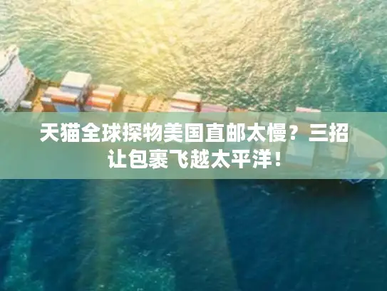 天猫全球探物美国直邮太慢？三招让包裹飞越太平洋！