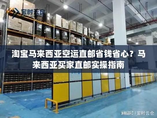 淘宝马来西亚空运直邮省钱省心？马来西亚买家直邮实操指南