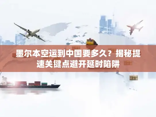 墨尔本空运到中国要多久？揭秘提速关键点避开延时陷阱
