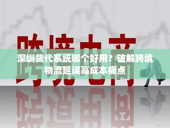 深圳货代系统哪个好用？破解跨境物流延误高成本痛点