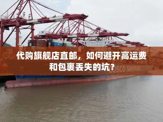 代购旗舰店直邮，如何避开高运费和包裹丢失的坑？