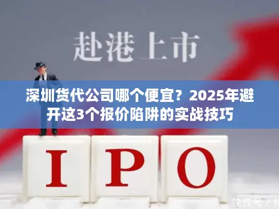 深圳货代公司哪个便宜？2025年避开这3个报价陷阱的实战技巧