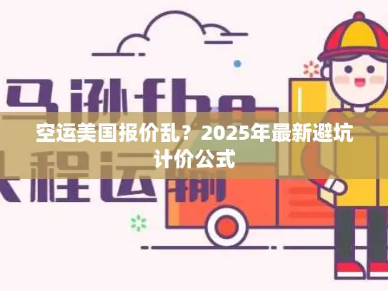 空运美国报价乱？2025年最新避坑计价公式