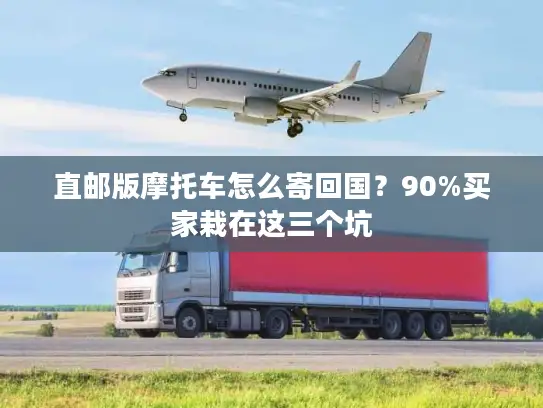 直邮版摩托车怎么寄回国？90%买家栽在这三个坑