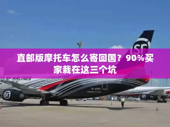 直邮版摩托车怎么寄回国？90%买家栽在这三个坑