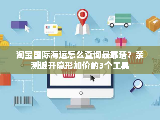 淘宝国际海运怎么查询最靠谱？亲测避开隐形加价的3个工具