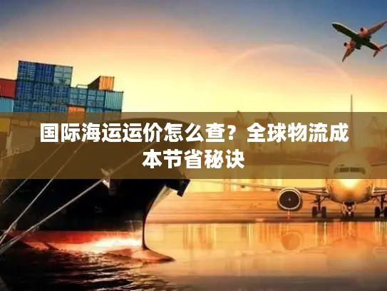 国际海运运价怎么查？全球物流成本节省秘诀