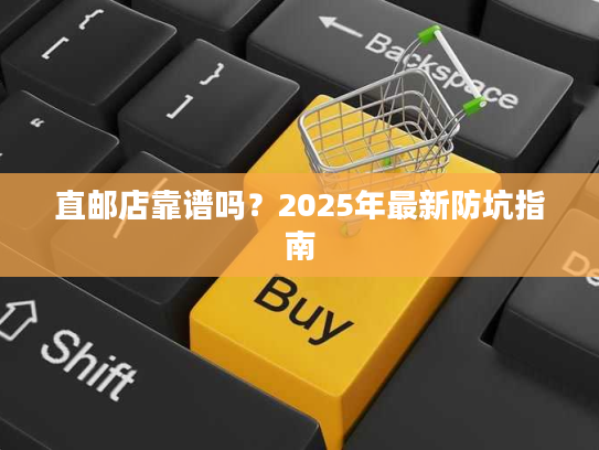 直邮店靠谱吗？2025年最新防坑指南
