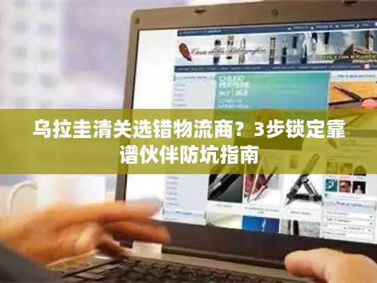 乌拉圭清关选错物流商？3步锁定靠谱伙伴防坑指南