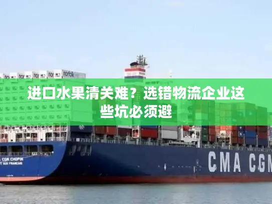 进口水果清关难？选错物流企业这些坑必须避