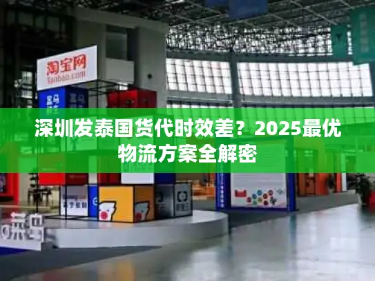 深圳发泰国货代时效差？2025最优物流方案全解密