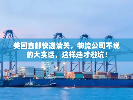 美国直邮快递清关，物流公司不说的大实话，这样选才避坑！