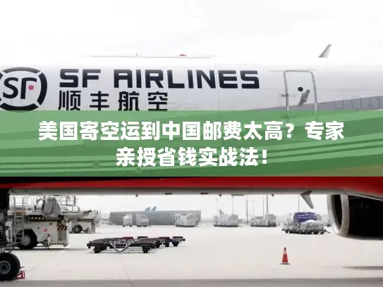 美国寄空运到中国邮费太高？专家亲授省钱实战法！