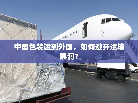 中国包装运到外国，如何避开运输黑洞？