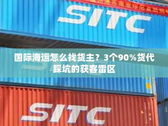 国际海运怎么找货主？3个90%货代踩坑的获客雷区