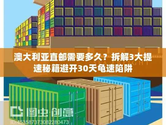 澳大利亚直邮需要多久？拆解3大提速秘籍避开30天龟速陷阱
