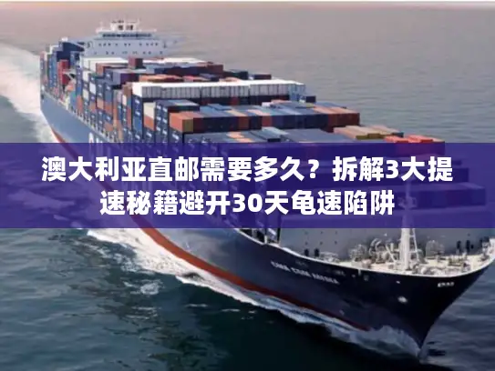 澳大利亚直邮需要多久？拆解3大提速秘籍避开30天龟速陷阱