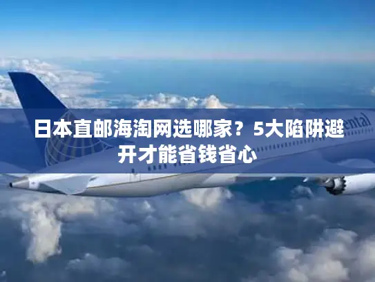 日本直邮海淘网选哪家？5大陷阱避开才能省钱省心