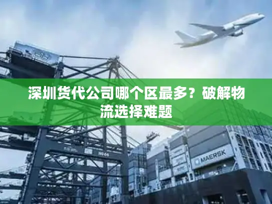 深圳货代公司哪个区最多？破解物流选择难题