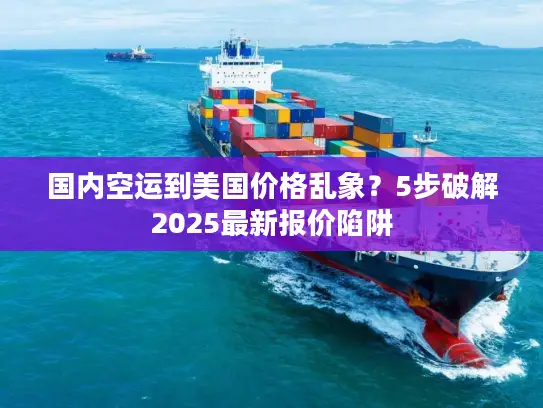 国内空运到美国价格乱象？5步破解2025最新报价陷阱