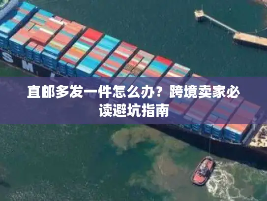 直邮多发一件怎么办？跨境卖家必读避坑指南
