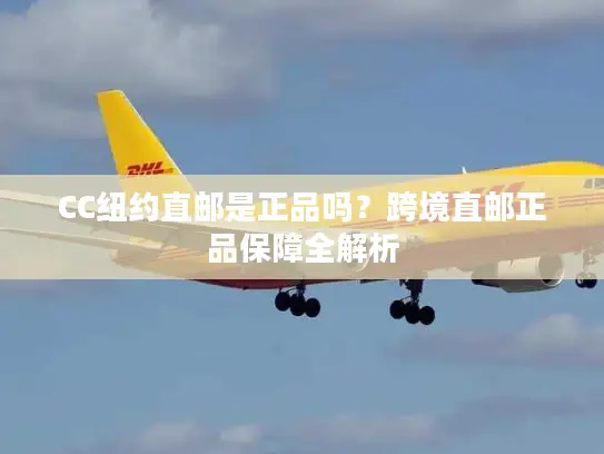 CC纽约直邮是正品吗？跨境直邮正品保障全解析