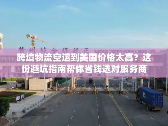 跨境物流空运到美国价格太高？这份避坑指南帮你省钱选对服务商